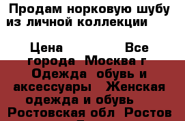 Продам норковую шубу из личной коллекции!!!! › Цена ­ 120 000 - Все города, Москва г. Одежда, обувь и аксессуары » Женская одежда и обувь   . Ростовская обл.,Ростов-на-Дону г.